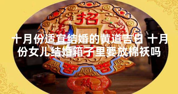 十月份适宜结婚的黄道吉日 十月份女儿结婚箱子里要放棉袄吗